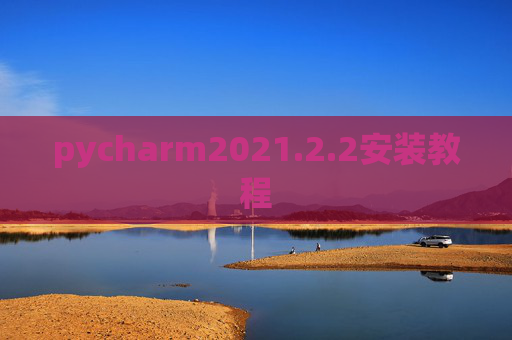 pycharm2021.2.2安装教程 pycharm2021.2.2安装教程