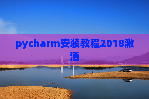 pycharm安装教程2018激活 pycharm安装教程2018激活